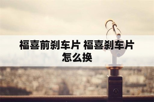 福喜前刹车片 福喜刹车片怎么换