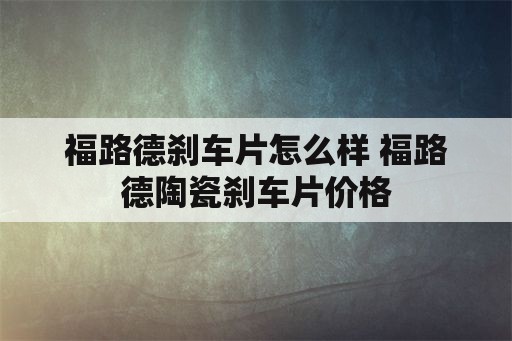 福路德刹车片怎么样 福路德陶瓷刹车片价格