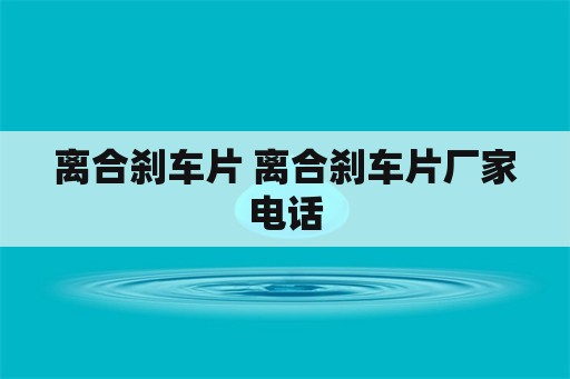 离合刹车片 离合刹车片厂家电话