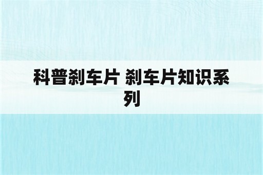 科普刹车片 刹车片知识系列