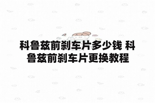 科鲁兹前刹车片多少钱 科鲁兹前刹车片更换教程