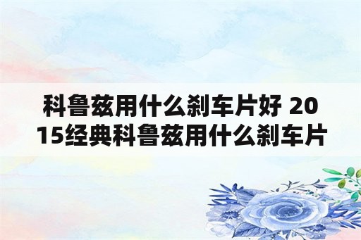 科鲁兹用什么刹车片好 2015经典科鲁兹用什么刹车片