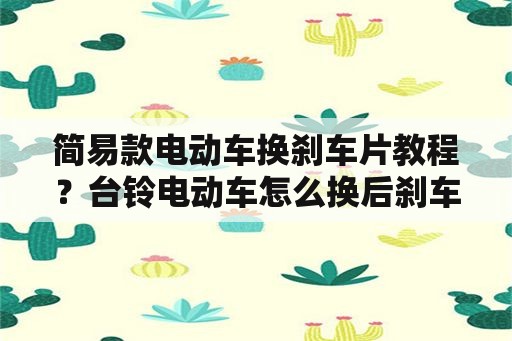 简易款电动车换刹车片教程？台铃电动车怎么换后刹车片？