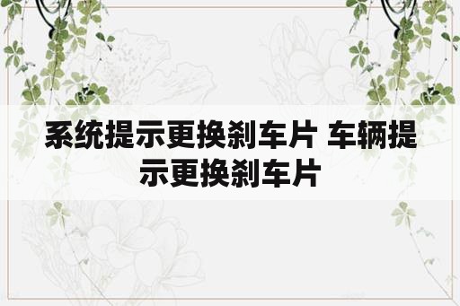 系统提示更换刹车片 车辆提示更换刹车片