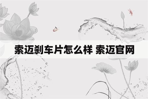 索迈刹车片怎么样 索迈官网