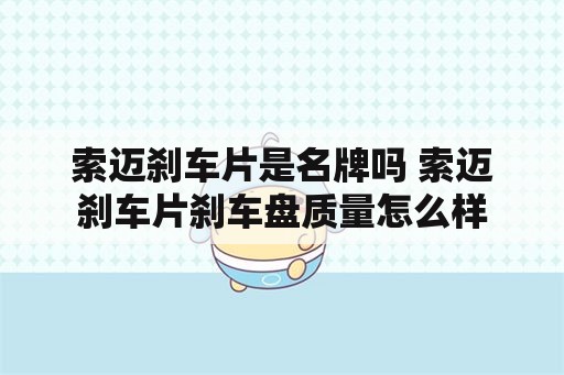 索迈刹车片是名牌吗 索迈刹车片刹车盘质量怎么样