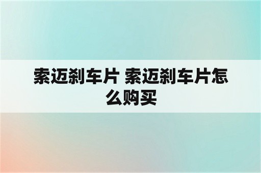 索迈刹车片 索迈刹车片怎么购买