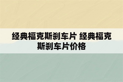 经典福克斯刹车片 经典福克斯刹车片价格