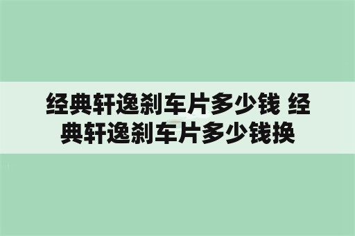 经典轩逸刹车片多少钱 经典轩逸刹车片多少钱换