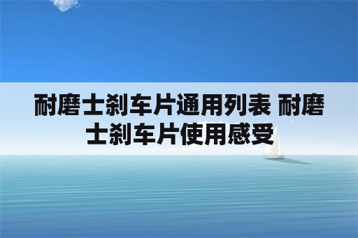 耐磨士刹车片通用列表 耐磨士刹车片使用感受