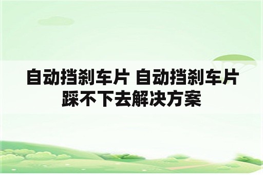 自动挡刹车片 自动挡刹车片踩不下去解决方案