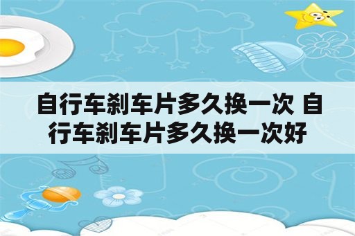 自行车刹车片多久换一次 自行车刹车片多久换一次好