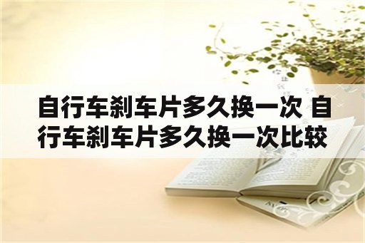 自行车刹车片多久换一次 自行车刹车片多久换一次比较好