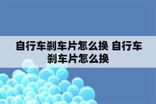 自行车刹车片怎么换 自行车刹车片怎么换