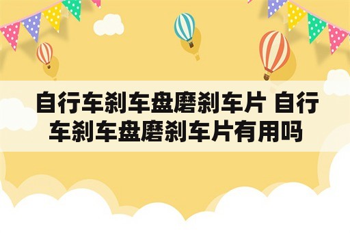 自行车刹车盘磨刹车片 自行车刹车盘磨刹车片有用吗