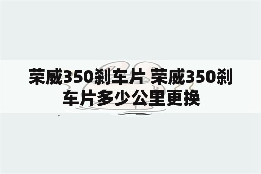 荣威350刹车片 荣威350刹车片多少公里更换