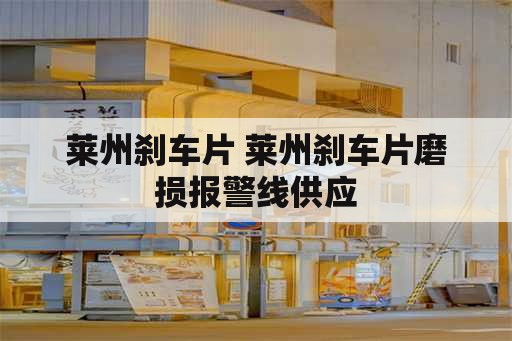 莱州刹车片 莱州刹车片磨损报警线供应