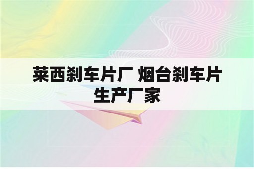 莱西刹车片厂 烟台刹车片生产厂家