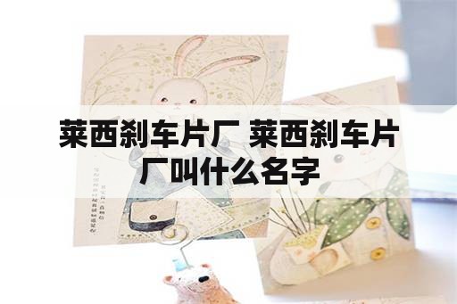 莱西刹车片厂 莱西刹车片厂叫什么名字