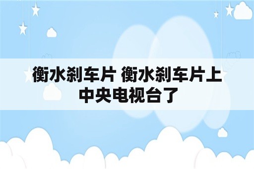 衡水刹车片 衡水刹车片上中央电视台了