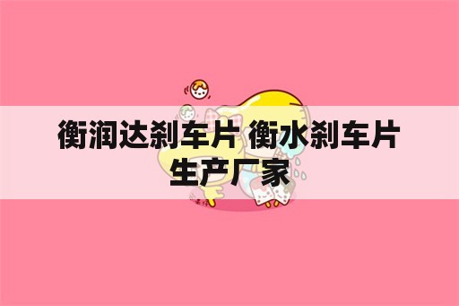 衡润达刹车片 衡水刹车片生产厂家