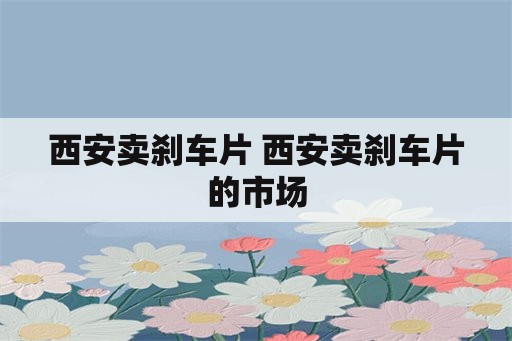 西安卖刹车片 西安卖刹车片的市场