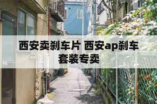 西安卖刹车片 西安ap刹车套装专卖