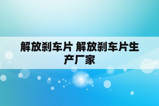 解放刹车片 解放刹车片生产厂家