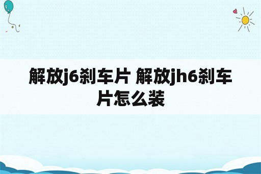 解放j6刹车片 解放jh6刹车片怎么装