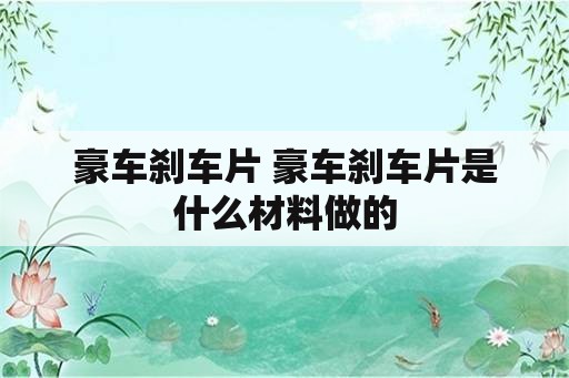 豪车刹车片 豪车刹车片是什么材料做的