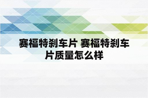 赛福特刹车片 赛福特刹车片质量怎么样