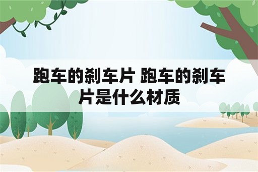 跑车的刹车片 跑车的刹车片是什么材质