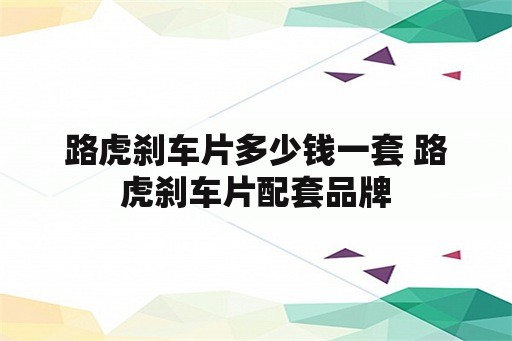 路虎刹车片多少钱一套 路虎刹车片配套品牌