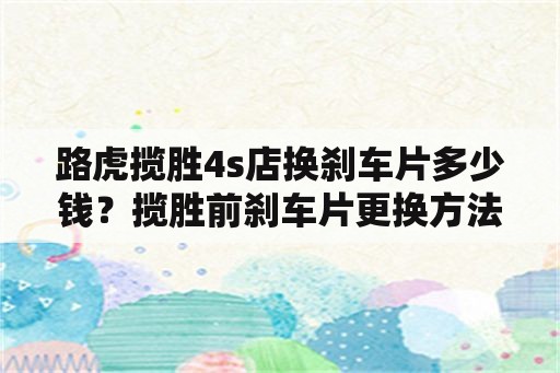 路虎揽胜4s店换刹车片多少钱？揽胜前刹车片更换方法？