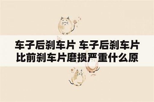 车子后刹车片 车子后刹车片比前刹车片磨损严重什么原因