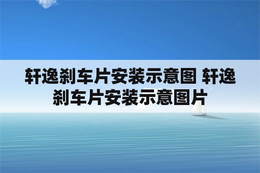 轩逸刹车片安装示意图 轩逸刹车片安装示意图片