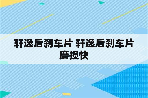 轩逸后刹车片 轩逸后刹车片磨损快