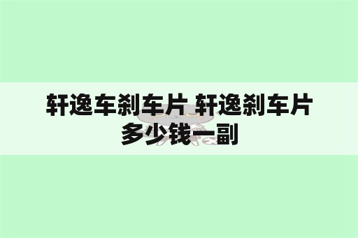 轩逸车刹车片 轩逸刹车片多少钱一副