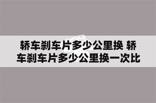 轿车刹车片多少公里换 轿车刹车片多少公里换一次比较好