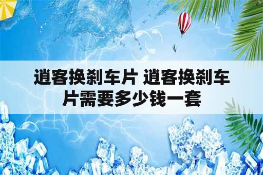 逍客换刹车片 逍客换刹车片需要多少钱一套