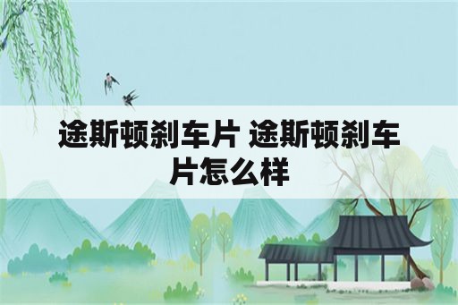 途斯顿刹车片 途斯顿刹车片怎么样