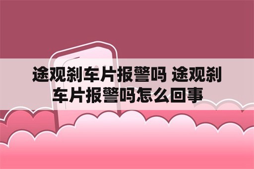 途观刹车片报警吗 途观刹车片报警吗怎么回事