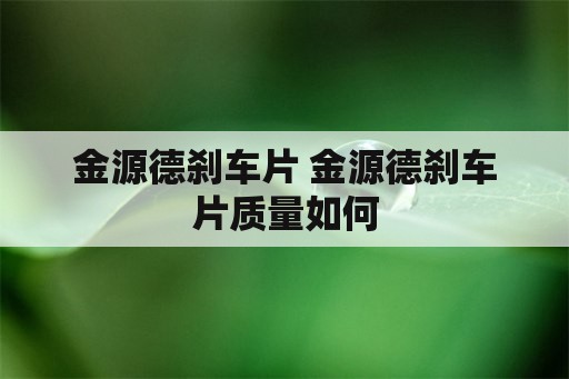 金源德刹车片 金源德刹车片质量如何