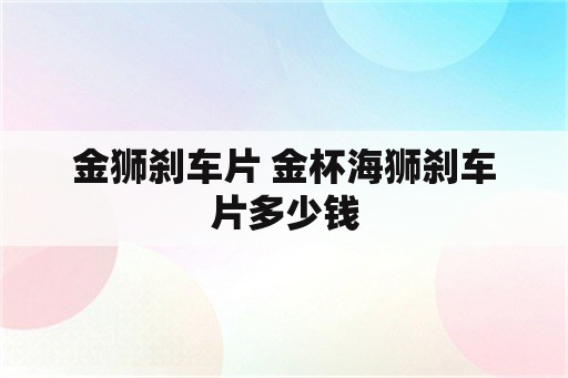 金狮刹车片 金杯海狮刹车片多少钱