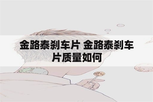 金路泰刹车片 金路泰刹车片质量如何