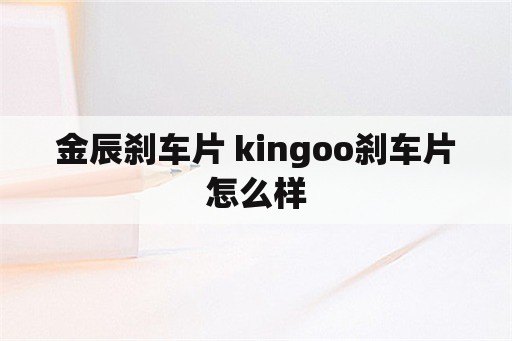 金辰刹车片 kingoo刹车片怎么样