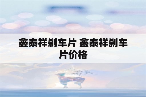 鑫泰祥刹车片 鑫泰祥刹车片价格