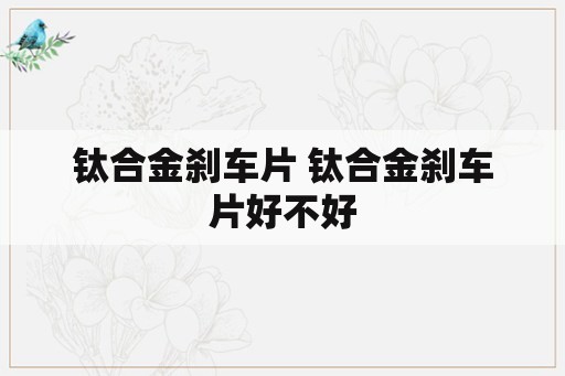 钛合金刹车片 钛合金刹车片好不好