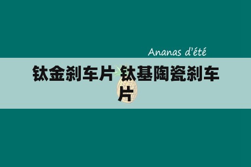 钛金刹车片 钛基陶瓷刹车片