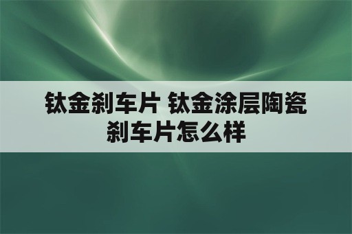 钛金刹车片 钛金涂层陶瓷刹车片怎么样